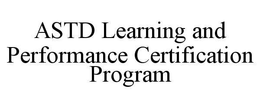 ASTD LEARNING AND PERFORMANCE CERTIFICATION PROGRAM trademark