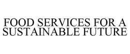 FOOD SERVICES FOR A SUSTAINABLE FUTURE trademark