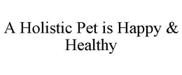 A HOLISTIC PET IS HAPPY & HEALTHY trademark