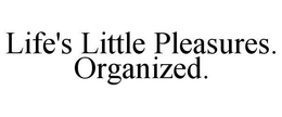 LIFE'S LITTLE PLEASURES. ORGANIZED. trademark
