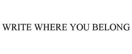 WRITE WHERE YOU BELONG trademark