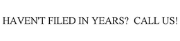 HAVEN'T FILED IN YEARS? CALL US! trademark