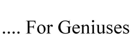 .... FOR GENIUSES trademark