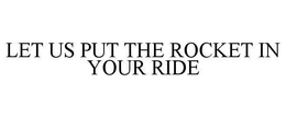 LET US PUT THE ROCKET IN YOUR RIDE trademark