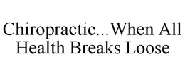 CHIROPRACTIC... WHEN ALL HEALTH BREAKS LOOSE trademark