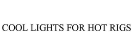 COOL LIGHTS FOR HOT RIGS trademark