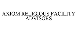 AXIOM RELIGIOUS FACILITY ADVISORS trademark