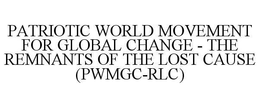 PATRIOTIC WORLD MOVEMENT FOR GLOBAL CHANGE - THE REMNANTS OF THE LOST CAUSE (PWMGC-RLC) trademark