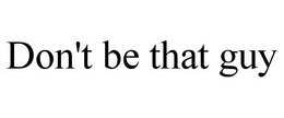 DON'T BE THAT GUY trademark