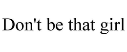 DON'T BE THAT GIRL trademark