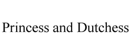 PRINCESS AND DUTCHESS trademark