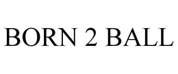 BORN 2 BALL trademark