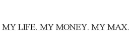 MY LIFE.  MY MONEY.  MY MAX. trademark