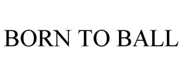 BORN TO BALL trademark