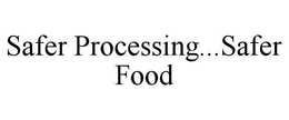 SAFER PROCESSING...SAFER FOOD trademark