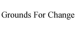 GROUNDS FOR CHANGE trademark
