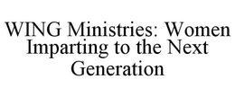 WING MINISTRIES: WOMEN IMPARTING TO THE NEXT GENERATION trademark