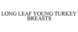 LONG LEAF YOUNG TURKEY BREASTS trademark