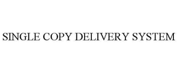 SINGLE COPY DELIVERY SYSTEM trademark