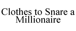 CLOTHES TO SNARE A MILLIONAIRE trademark