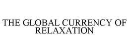 THE GLOBAL CURRENCY OF RELAXATION trademark