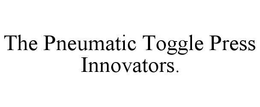 THE PNEUMATIC TOGGLE PRESS INNOVATORS. trademark