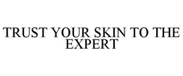 TRUST YOUR SKIN TO THE EXPERT trademark