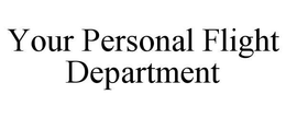 YOUR PERSONAL FLIGHT DEPARTMENT trademark