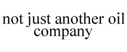 NOT JUST ANOTHER OIL COMPANY trademark
