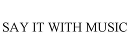 SAY IT WITH MUSIC trademark