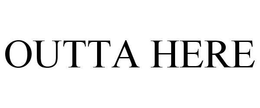 OUTTA HERE trademark