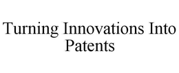 TURNING INNOVATIONS INTO PATENTS trademark