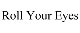 ROLL YOUR EYES trademark