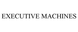 EXECUTIVE MACHINES trademark