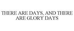 THERE ARE DAYS, AND THERE ARE GLORY DAYS trademark