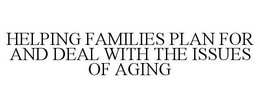 HELPING FAMILIES PLAN FOR AND DEAL WITH THE ISSUES OF AGING trademark