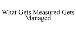 WHAT GETS MEASURED GETS MANAGED trademark