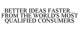 BETTER IDEAS FASTER...  FROM THE WORLD'S MOST QUALIFIED CONSUMERS trademark