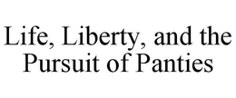LIFE, LIBERTY, AND THE PURSUIT OF PANTIES trademark