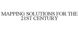 MAPPING SOLUTIONS FOR THE 21ST CENTURY trademark