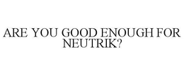 ARE YOU GOOD ENOUGH FOR NEUTRIK? trademark