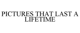 PICTURES THAT LAST A LIFETIME trademark