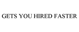 GETS YOU HIRED FASTER trademark
