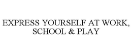 EXPRESS YOURSELF AT WORK, SCHOOL & PLAY trademark