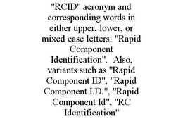 "RCID" ACRONYM AND CORRESPONDING WORDS IN EITHER UPPER, LOWER, OR MIXED CASE LETTERS: "RAPID COMPONENT IDENTIFICATION". ALSO, VARIANTS SUCH AS "RAPID COMPONENT ID", "RAPID COMPONENT I.D.", "RAPID COMPONENT ID", "RC IDENTIFICATION" trademark