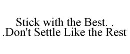 STICK WITH THE BEST. . .DON'T SETTLE LIKE THE REST trademark