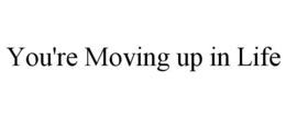 YOU'RE MOVING UP IN LIFE trademark