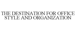 THE DESTINATION FOR OFFICE STYLE AND ORGANIZATION trademark