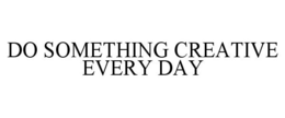 DO SOMETHING CREATIVE EVERY DAY trademark