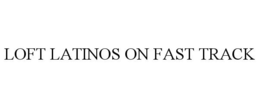 LOFT LATINOS ON FAST TRACK trademark